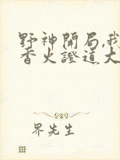 野神开局,我靠香火证道大帝大结局