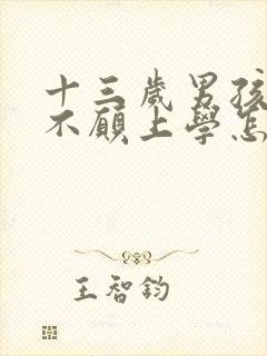 十三岁男孩叛逆不愿上学怎么办