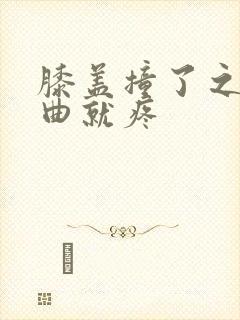 膝盖撞了之后弯曲就疼