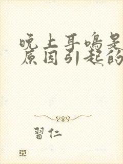 晚上耳鸣是什么原因引起的封面