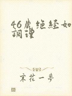 46岁绝经如何调理