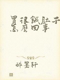 胃很饿肚子很胀怎么回事