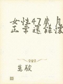 女性47岁月经正常还能怀孕吗