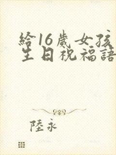 给16岁女孩的生日祝福语简短