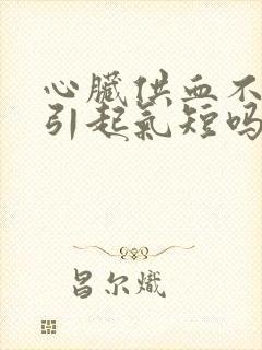 心脏供血不足会引起气短吗封面