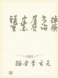 头皮屑多掉发严重怎么治疗