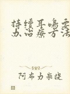 持续耳鸣要怎么办治疗方法