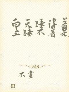 白天睡得着,晚上睡不着是怎么回事