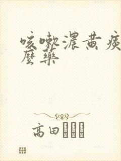 咳嗽浓黄痰吃什么药