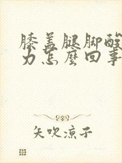 膝盖腿脚酸软无力怎么回事封面