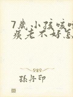 7岁小孩咳嗽有痰老不好怎么办