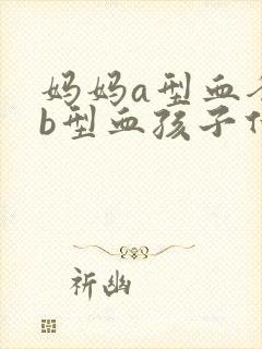 妈妈a型血爸爸b型血孩子什么血型