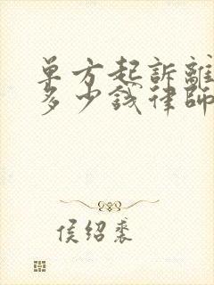 单方起诉离婚要多少钱律师费