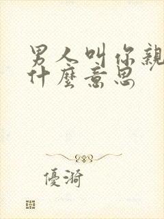 男人叫你亲人是什么意思