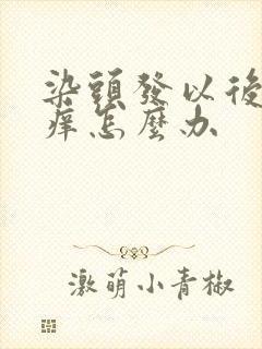 染头发以后头皮痒怎么办