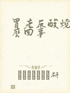 胃老反酸烧心怎么回事