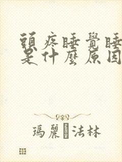 头疼睡觉睡不着是什么原因