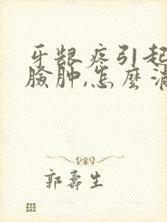 牙龈疼引起半边脸肿,怎么消除