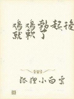 鸡鸡勃起后一会就软了