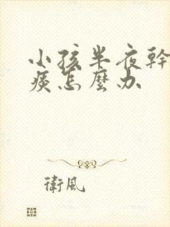 小孩半夜干咳无痰怎么办