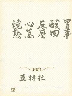 烧心反酸胃部灼热怎么回事