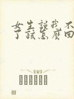 女生说我不想谈了该怎么回