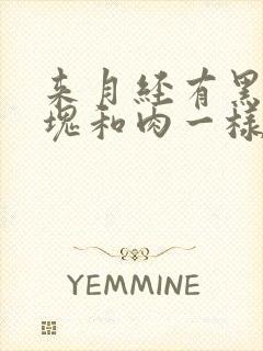 来月经有黑色血块和肉一样的东西