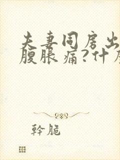 夫妻同房出血小腹胀痛?什么原因封面