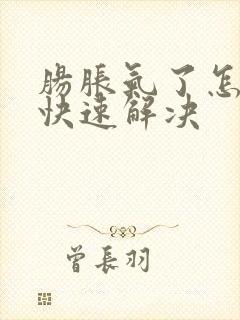 肠胀气了怎么办快速解决