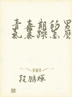 青春期的男孩脾气暴躁怎么办