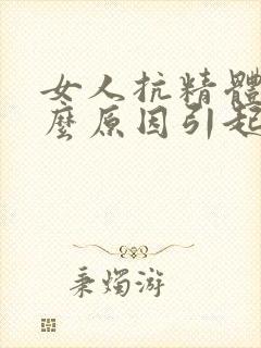 女人抗精体是什么原因引起的