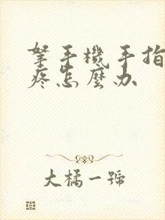 拿手机手指关节疼怎么办