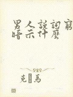 男人说词穷了是暗示什么