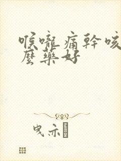 喉咙痛干咳吃什么药好封面