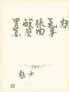 胃酸胀气想吐是怎么回事封面