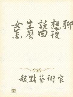 女生说想聊什么怎么回复