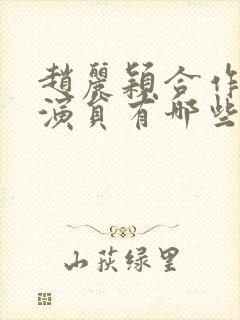 赵丽颖合作的男演员有哪些