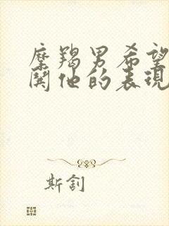 摩羯男希望女友哄他的表现