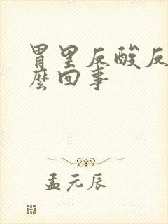 胃里反酸反气怎么回事