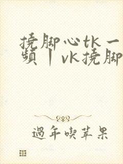 挠脚心tk一视频丨vk挠脚心封面