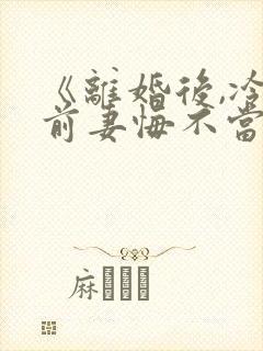 《离婚后,冷傲前妻悔不当初》