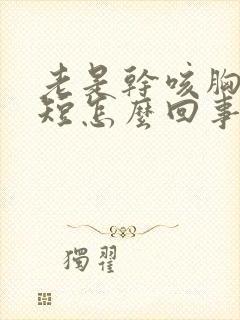 老是干咳胸闷气短怎么回事