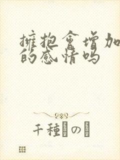 拥抱会增加两人的感情吗封面