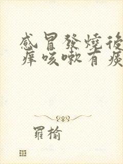 感冒发烧后嗓子痒咳嗽有痰怎么办