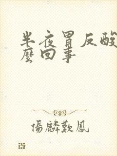 半夜胃反酸水怎么回事