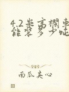 4.2米高栏车能装多少吨货