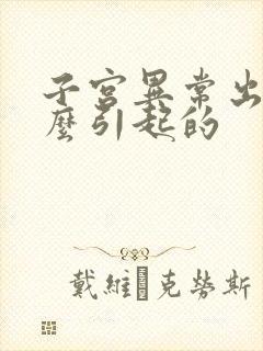 子宫异常出血怎么引起的