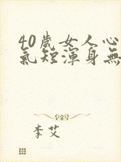 40岁女人心慌气短浑身无力是怎么回事