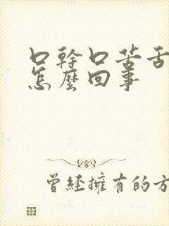 口干口苦舌白是怎么回事