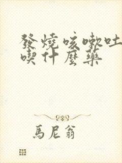 发烧咳嗽吐黄痰吃什么药